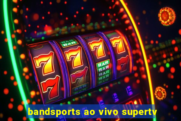 bandsports ao vivo supertv